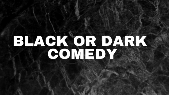 Discuss about Black comedy or Dark comedy, its characteristics, examples