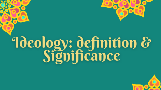 Discuss the term Ideology: Definition, Meaning and Its Significance